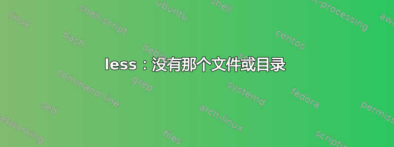 less：没有那个文件或目录