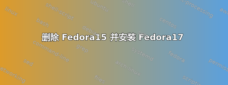 删除 Fedora15 并安装 Fedora17