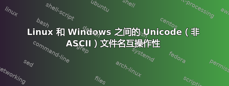 Linux 和 Windows 之间的 Unicode（非 ASCII）文件名互操作性