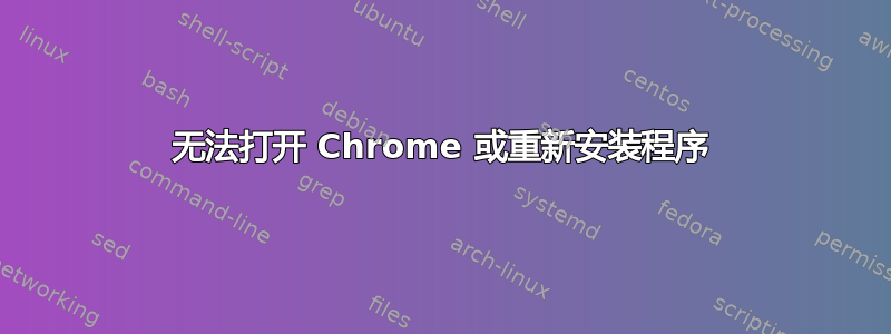 无法打开 Chrome 或重新安装程序