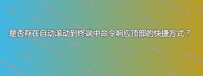 是否存在自动滚动到终端中命令响应顶部的快捷方式？