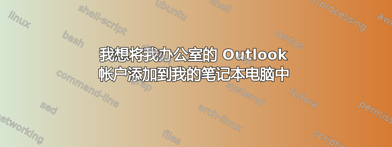 我想将我办公室的 Outlook 帐户添加到我的笔记本电脑中