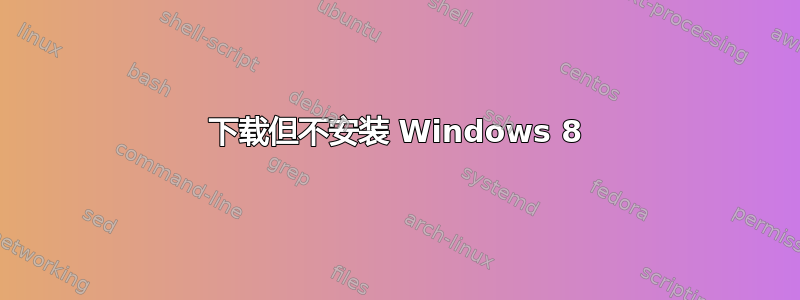 下载但不安装 Windows 8