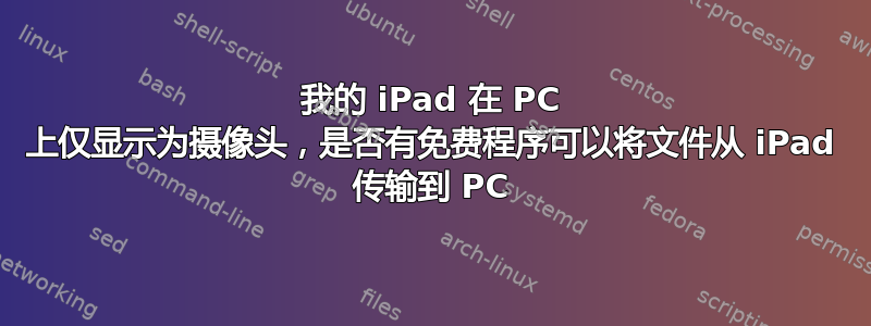 我的 iPad 在 PC 上仅显示为摄像头，是否有免费程序可以将文件从 iPad 传输到 PC