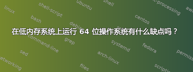 在低内存系统上运行 64 位操作系统有什么缺点吗？