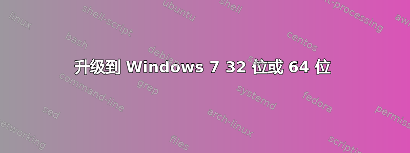 升级到 Windows 7 32 位或 64 位