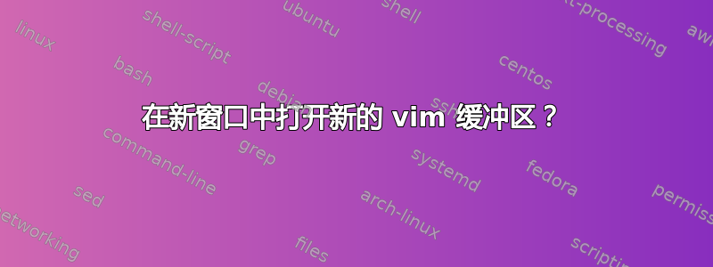 在新窗口中打开新的 vim 缓冲区？