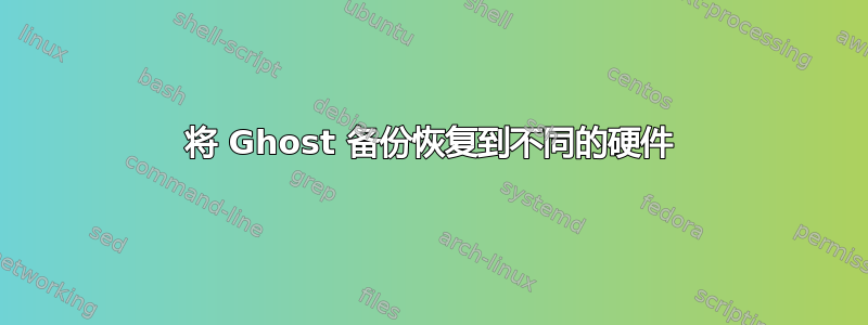 将 Ghost 备份恢复到不同的硬件