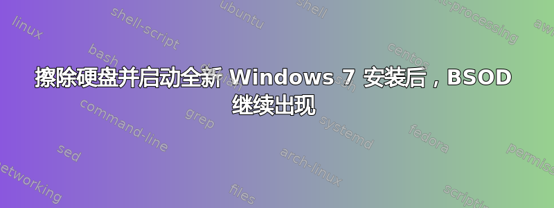 擦除硬盘并启动全新 Windows 7 安装后，BSOD 继续出现