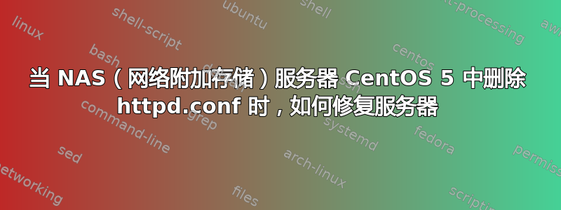 当 NAS（网络附加存储）服务器 CentOS 5 中删除 httpd.conf 时，如何修复服务器