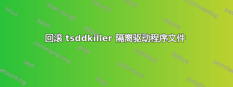 回滚 tsddkiller 隔离驱动程序文件