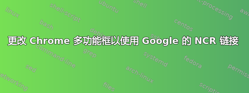 更改 Chrome 多功能框以使用 Google 的 NCR 链接