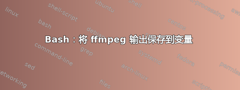 Bash：将 ffmpeg 输出保存到变量