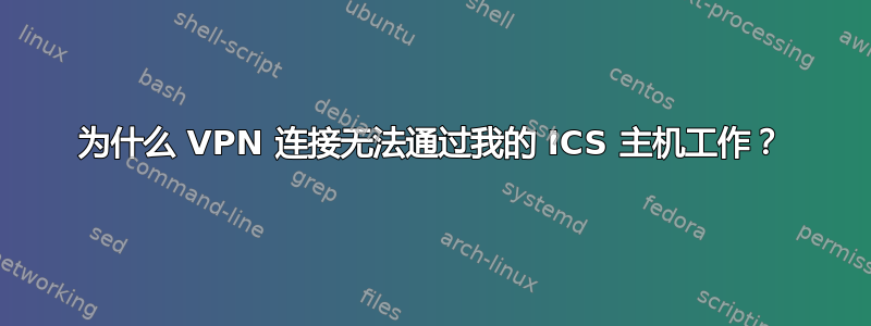 为什么 VPN 连接无法通过我的 ICS 主机工作？