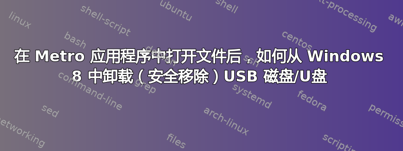 在 Metro 应用程序中打开文件后，如何从 Windows 8 中卸载（安全移除）USB 磁盘/U盘