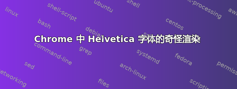 Chrome 中 Helvetica 字体的奇怪渲染