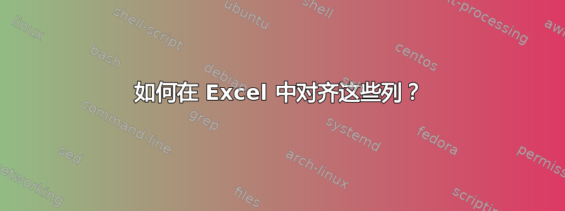 如何在 Excel 中对齐这些列？