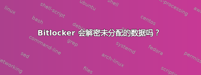 Bitlocker 会解密未分配的数据吗？