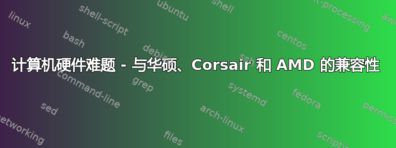 计算机硬件难题 - 与华硕、Corsair 和 AMD 的兼容性