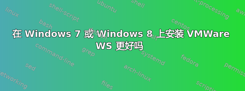 在 Windows 7 或 Windows 8 上安装 VMWare WS 更好吗 