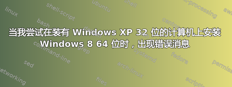 当我尝试在装有 Windows XP 32 位的计算机上安装 Windows 8 64 位时，出现错误消息