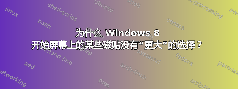 为什么 Windows 8 开始屏幕上的某些磁贴没有“更大”的选择？