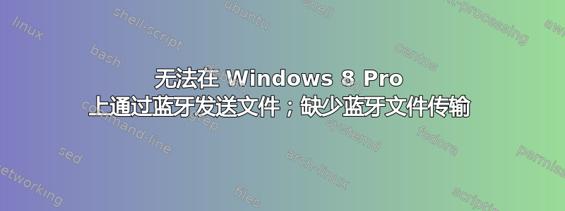 无法在 Windows 8 Pro 上通过蓝牙发送文件；缺少蓝牙文件传输