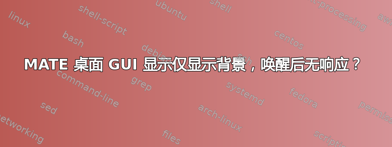 MATE 桌面 GUI 显示仅显示背景，唤醒后无响应？