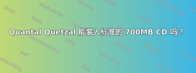 Quantal Quetzal 能装入标准的 700MB CD 吗？