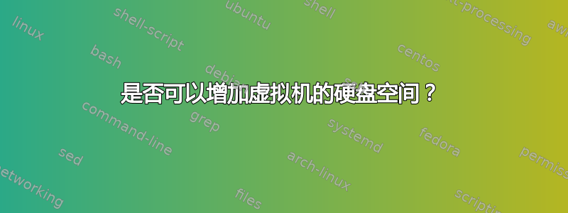 是否可以增加虚拟机的硬盘空间？