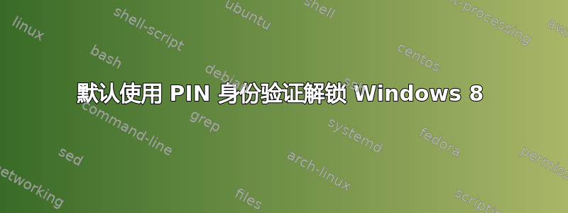 默认使用 PIN 身份验证解锁 Windows 8