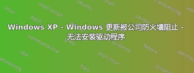 Windows XP - Windows 更新被公司防火墙阻止 - 无法安装驱动程序