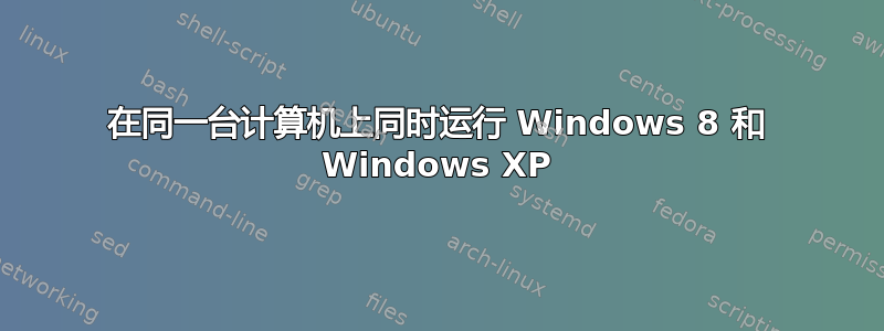 在同一台计算机上同时运行 Windows 8 和 Windows XP