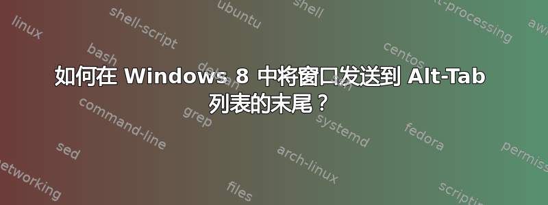 如何在 Windows 8 中将窗口发送到 Alt-Tab 列表的末尾？