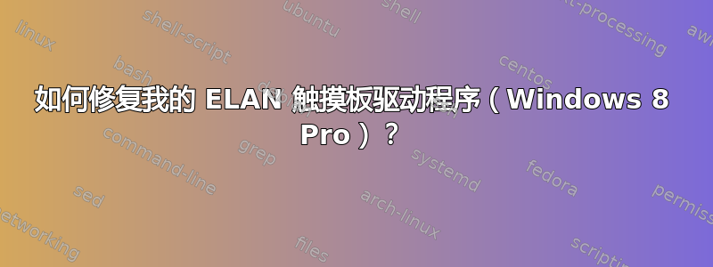 如何修复我的 ELAN 触摸板驱动程序（Windows 8 Pro）？