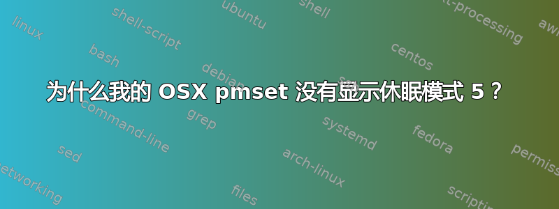 为什么我的 OSX pmset 没有显示休眠模式 5？