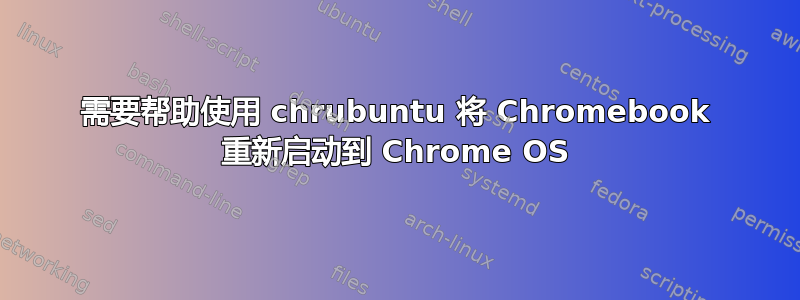 需要帮助使用 chrubuntu 将 Chromebook 重新启动到 Chrome OS