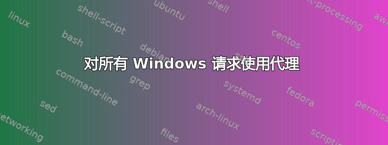 对所有 Windows 请求使用代理