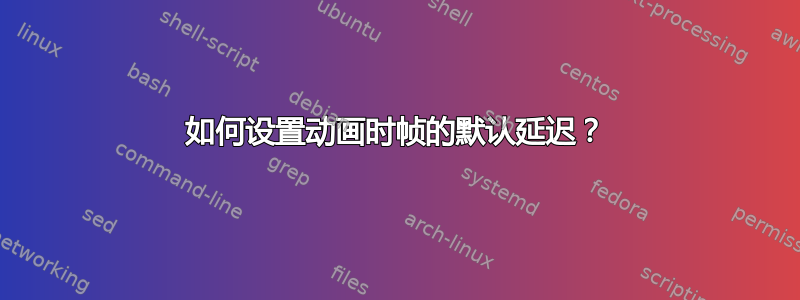 如何设置动画时帧的默认延迟？