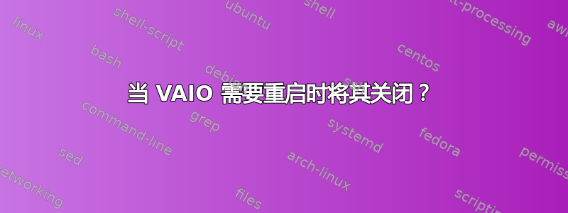 当 VAIO 需要重启时将其关闭？