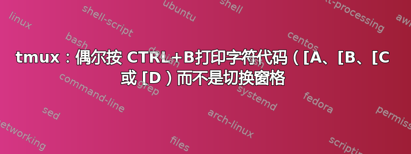 tmux：偶尔按 CTRL+B打印字符代码（[A、[B、[C 或 [D）而不是切换窗格