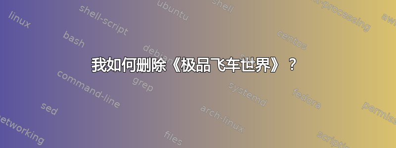 我如何删除《极品飞车世界》？