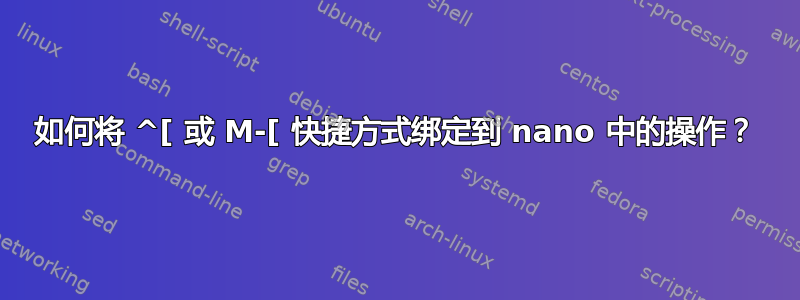 如何将 ^[ 或 M-[ 快捷方式绑定到 nano 中的操作？