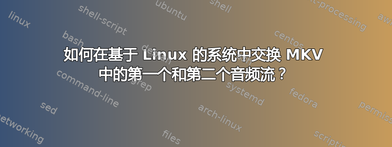 如何在基于 Linux 的系统中交换 MKV 中的第一个和第二个音频流？