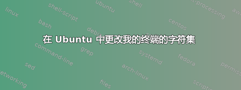 在 Ubuntu 中更改我的终端的字符集