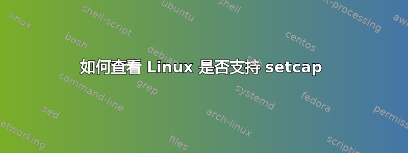 如何查看 Linux 是否支持 setcap