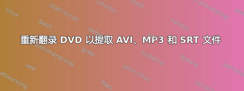 重新翻录 DVD 以提取 AVI、MP3 和 SRT 文件