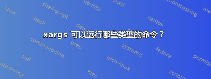 xargs 可以运行哪些类型的命令？