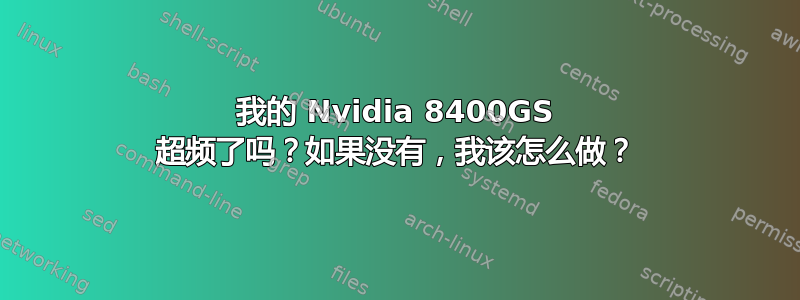 我的 Nvidia 8400GS 超频了吗？如果没有，我该怎么做？