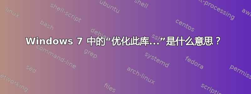 Windows 7 中的“优化此库...”是什么意思？